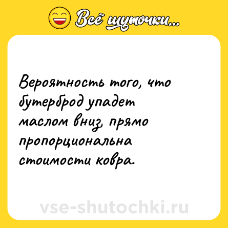 Шутка: Вероятность того, что бутерброд упадет маслом вниз, прямо пропорциональна стоимости ковра.