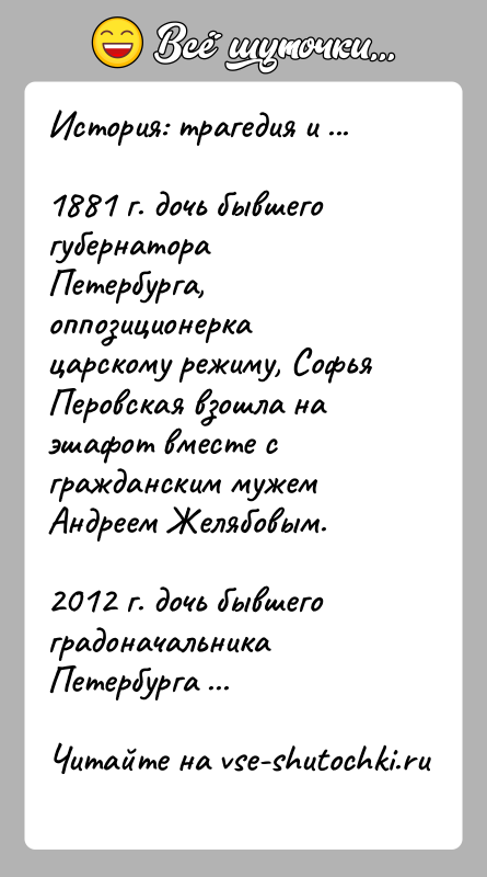 История: История: трагедия и ...1881 г. дочь бывшего губернатора Петербурга, оппозиционерка царскому режиму, Софья Перовская взошла на эшафот вместе c гражданским