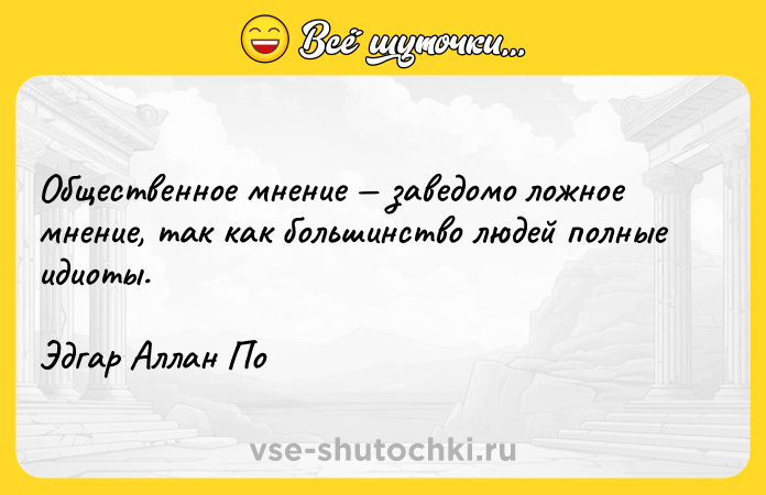 Цитата: Общественное мнение заведомо ложное мнение, так как большинство людей полные идиоты.Эдгар Аллан По