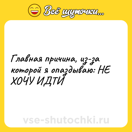 Шутка: Главная причина, из-за которой я опаздываю: НЕ ХОЧУ ИДТИ