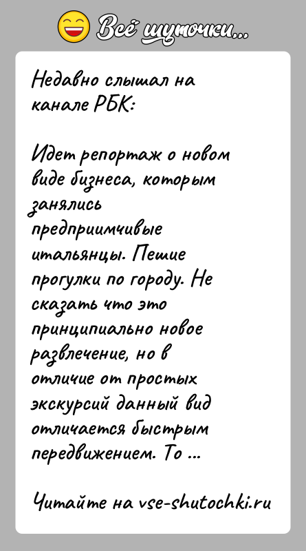 История: Недавно слышал на канале РБК:Идет репортаж о новом виде бизнеса, которым занялись предприимчивые итальянцы. Пешие прогулки по городу. Не сказать