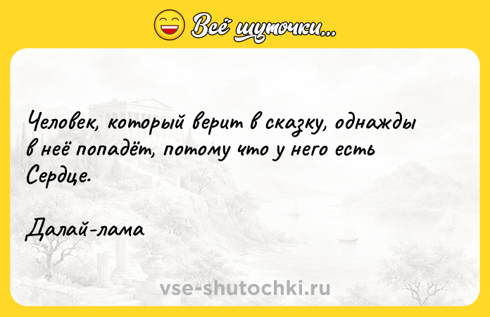 Цитата: Человек, который верит в сказку, однажды в неё попадёт, потому что у него есть Сердце.Далай-лама