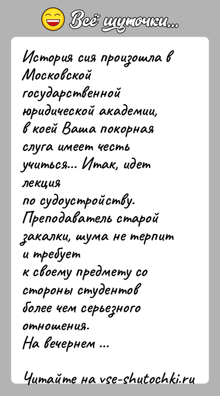 История: История сия произошла в Московской государственной юридической академии,в коей Ваша покорная слуга имеет честь учиться... Итак, идет лекцияпо судоустройству. Преподаватель