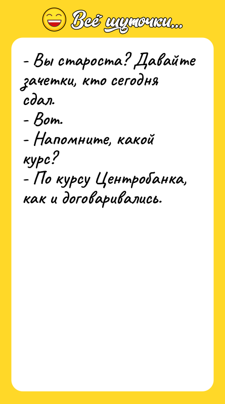 - Вы староста? Давайте зачетки, кто сегодня сдал. - Вот.