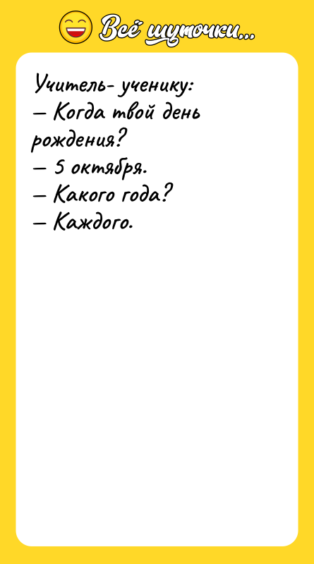 Учитель- ученику: — Когда твой день рождения? — 5 октября.