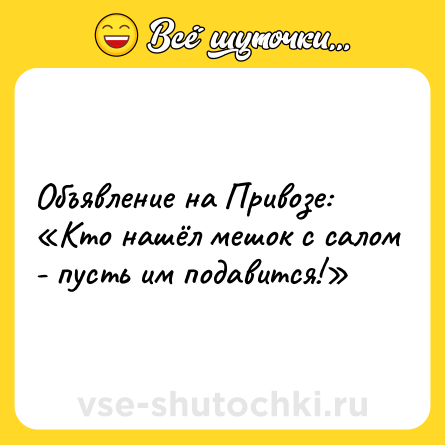 Шутка: Объявление на Привозе: «Кто нашёл мешок с салом - пусть им подавится!»