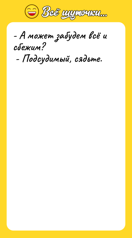 - А может забудем всё и сбежим? - Подсудимый,