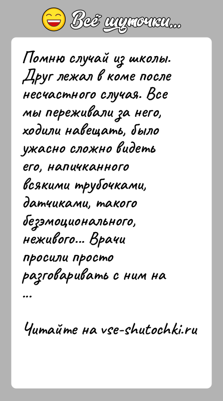 История: Помню случай из школы. Друг лежал в коме после несчастного случая. Все мы переживали за него, ходили навещать, было ужасно