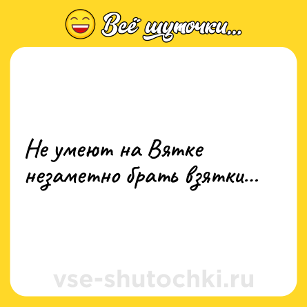 Шутка: Не умеют на Вятке незаметно брать взятки…
