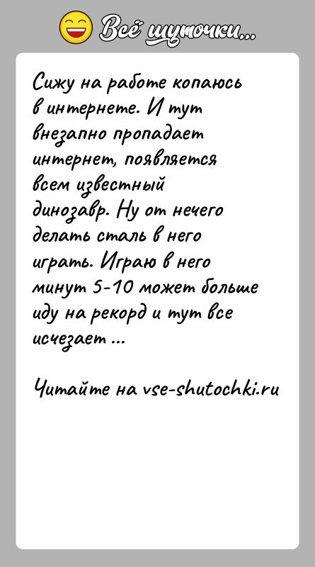 История: Сижу на работе копаюсь в интернете. И тут внезапно пропадает интернет, появляется всем известный динозавр. Ну от нечего делать сталь