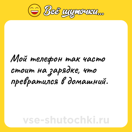 Шутка: Мой телефон так часто стоит на зарядке, что превратился в домашний.