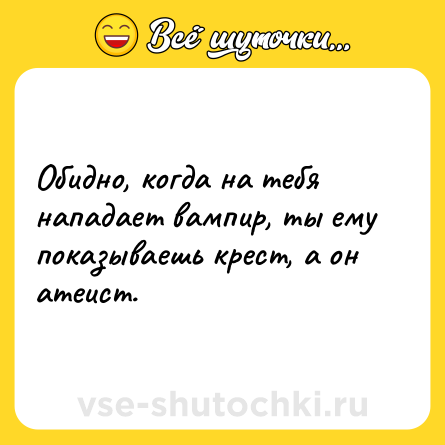 Шутка: Обидно, когда на тебя нападает вампир, ты ему показываешь крест, а он атеист.