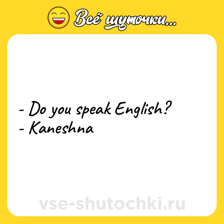 Шутка: - Do you speak English?<br>- Kaneshna
