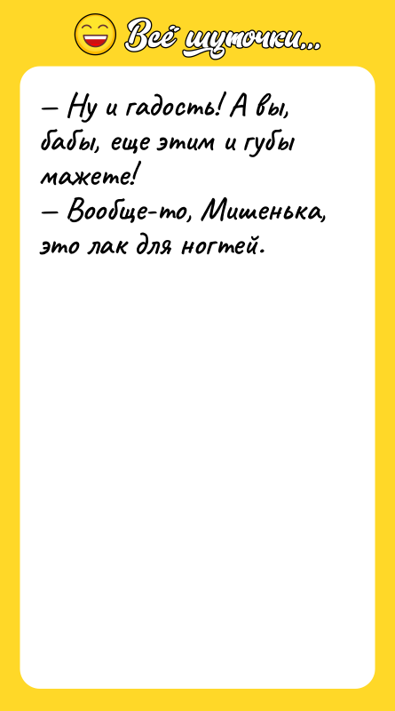 Шутка: Ну и гадость! А вы, бабы, еще этим и губы мажете! Вообще-то, Мишенька, это лак для ногтей.