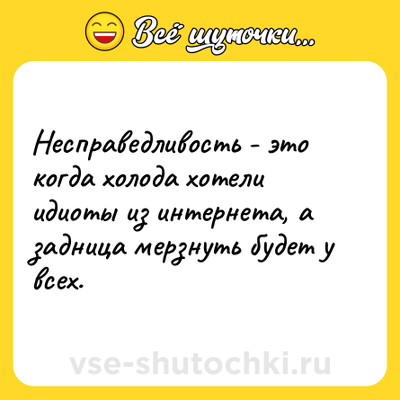 Шутка: Несправедливость - это когда холода хотели идиоты из интернета, а задница мерзнуть будет у всех.
