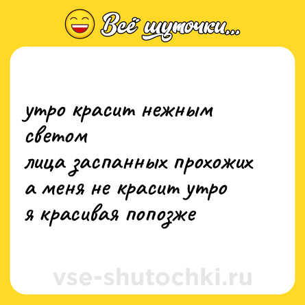 Шутка: утро красит нежным светомлица заспанных прохожиха меня не красит утроя красивая попозже