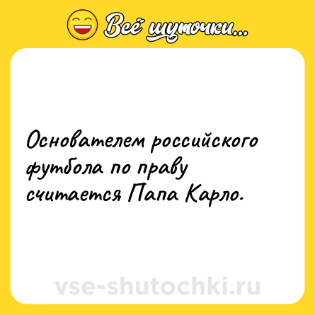 Шутка: Основателем российского футбола по праву считается Папа Карло.