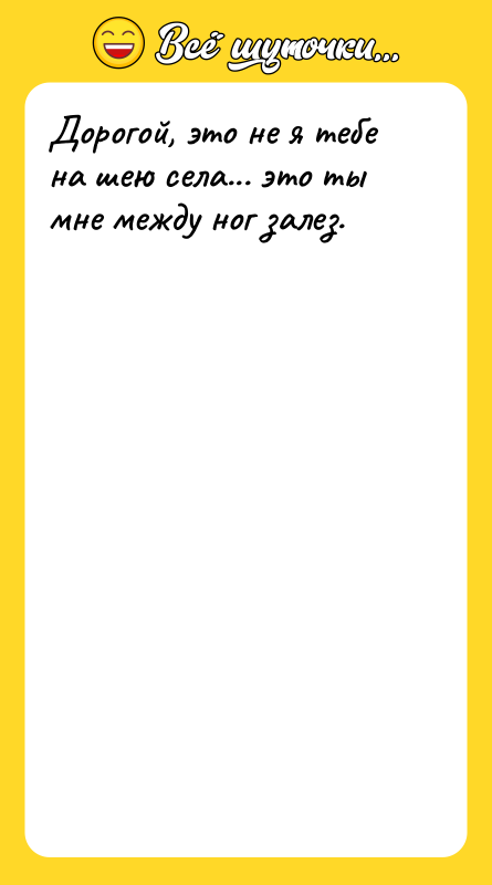 Дорогой, это не я тебе на шею села... это ты