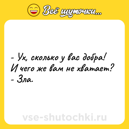 Шутка: - Ух, сколько у вас добра! И чего же вам не хватает?<br>- Зла.