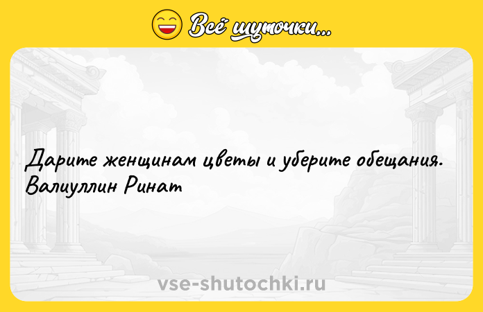 Цитата: Дарите женщинам цветы и уберите обещания. Валиуллин Ринат