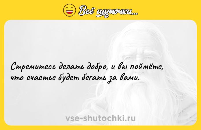 Цитата: Стремитесь делать добро, и вы поймёте, что счастье будет бегать за вами.