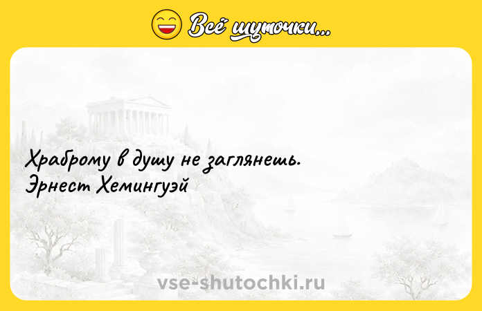 Цитата: Храброму в душу не заглянешь. Эрнест Хемингуэй