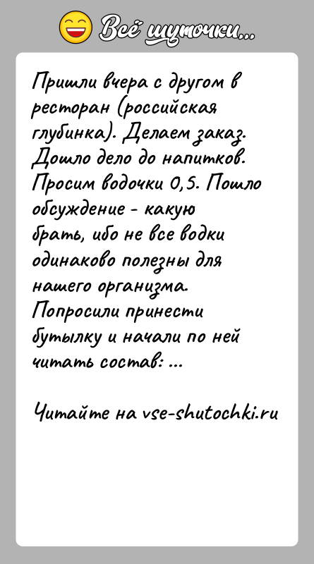 История: Пришли вчера с другом в ресторан (российская глубинка). Делаем заказ.Дошло дело до напитков. Просим водочки 0,5. Пошло обсуждение - какуюбрать,