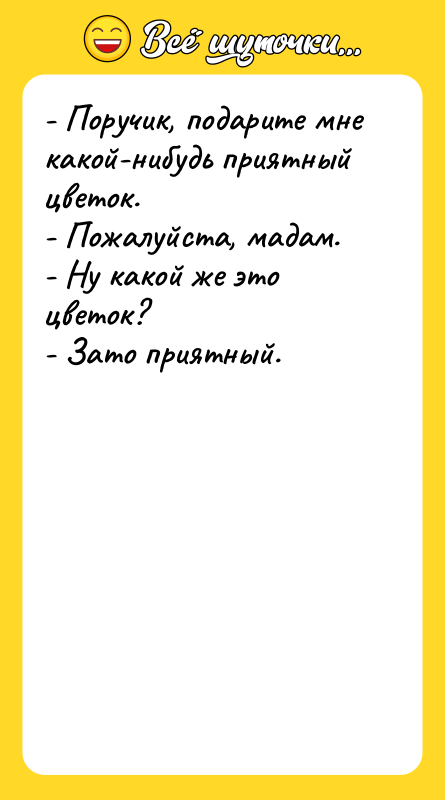 - Поручик, подарите мне какой-нибудь приятный цветок. - Пожалуйста, мадам.