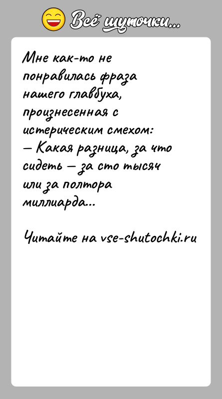 История: Мне как-то не понравилась фраза нашего главбуха, произнесенная с истерическим смехом: Какая разница, за что сидеть за сто тысяч