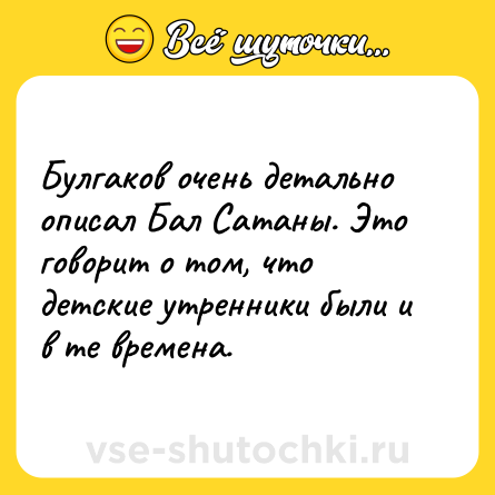 Шутка: Булгаков очень детально описал Бал Сатаны. Это говорит о том, что детские утренники были и в те времена.