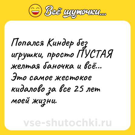 Шутка: Попался Киндер без игрушки, просто ПУСТАЯ желтая баночка и всё... Это самое жестокое кидалово за все 25 лет моей жизни.