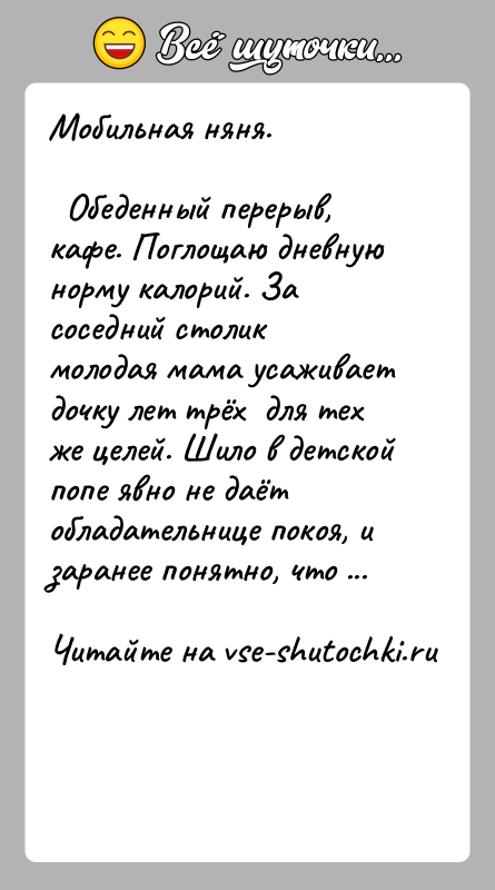 История: Мобильная няня. Обеденный перерыв, кафе. Поглощаю дневную норму калорий. За соседний столик молодая мама усаживает дочку лет трёх