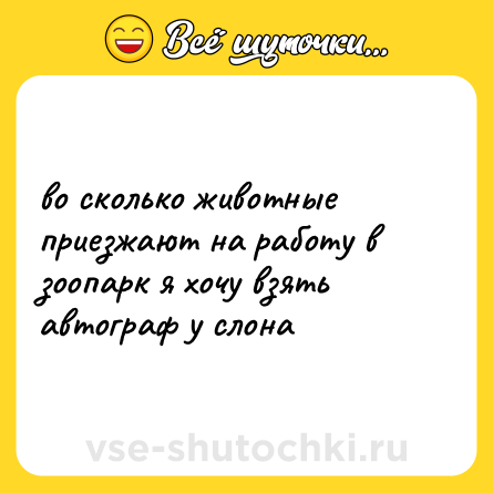 Шутка: во сколько животные приезжают на работу в зоопарк я хочу взять автограф у слона