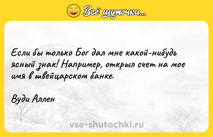 Цитата: Если бы только Бог дал мне какой-нибудь ясный знак! Например, открыл счет на мое имя в швейцарском банке.Вуди Аллен