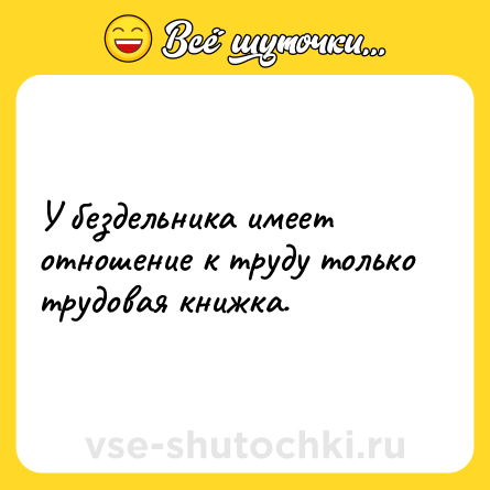Шутка: У бездельника имеет отношение к труду только трудовая книжка.