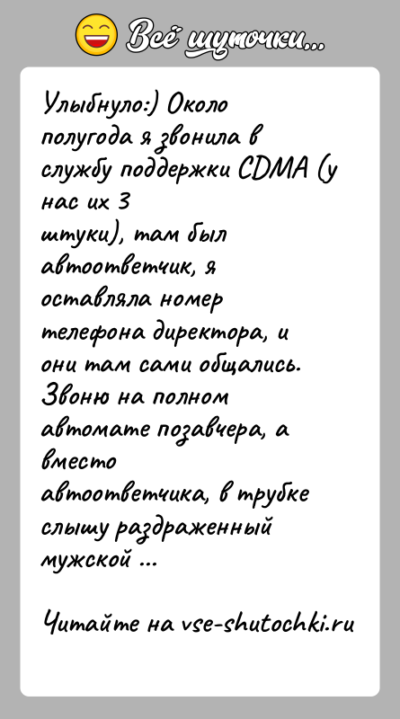 История: Улыбнуло:) Около полугода я звонила в службу поддержки CDMA (у нас их 3штуки), там был автоответчик, я оставляла номер телефона