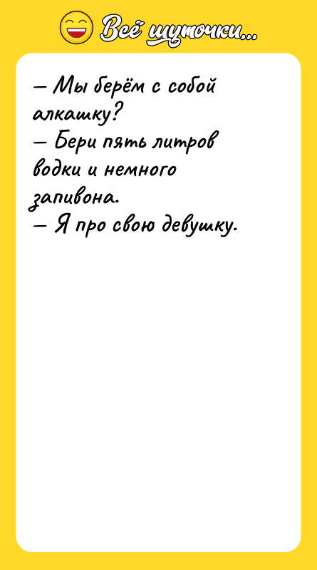Мы берём с собой алкашку? Бери пять литров