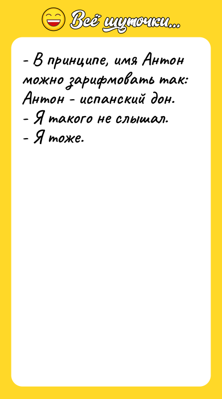 - В принципе, имя Антон можно зарифмовать так: Антон -