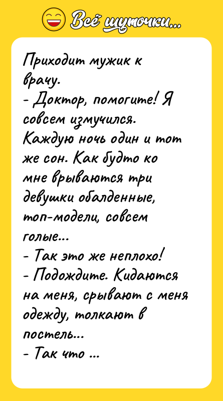 Приходит мужик к врачу.  - Доктор, помогите! Я совсем
