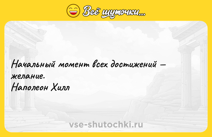 Цитата: Начальный момент всех достижений желание. Наполеон Хилл