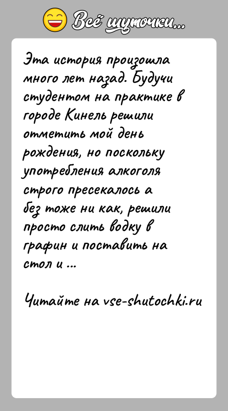 История: Эта история произошла много лет назад. Будучи студентом на практике вгороде Кинель решили отметить мой день рождения, но посколькуупотребления алкоголя