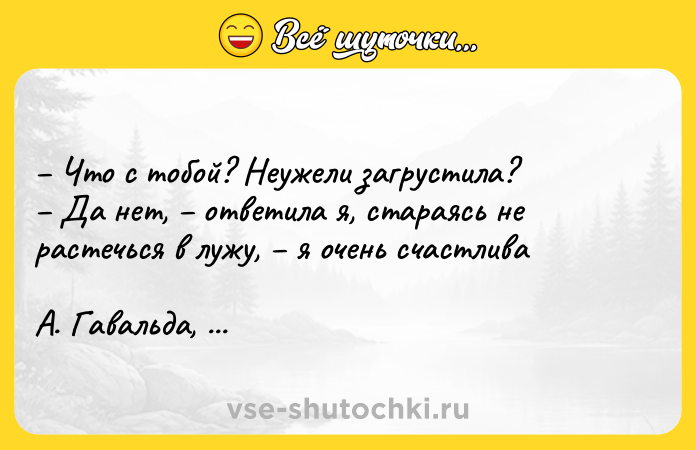 Цитата: Что с тобой? Неужели загрустила? Да нет, ответила я, стараясь не растечься в лужу, я очень счастливаА. Гавальда, Глоток свободы