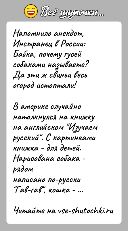 История: Напомнило анекдот,Инстранец в России: Бабка, почему гусей собаками называете?Да эти ж свиньи весь огород истоптали!В америке случайно натолкнулся на книжку