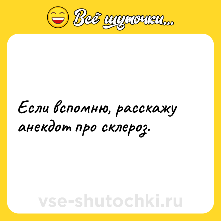Шутка: Если вспомню, расскажу анекдот про склероз.