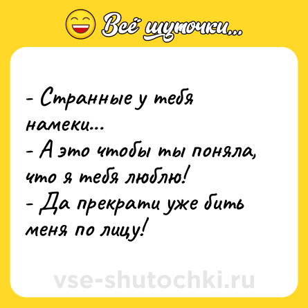 Шутка: - Странные у тебя намеки...<br>- А это чтобы ты поняла, что я тебя люблю!<br>- Да прекрати уже бить меня по лицу!