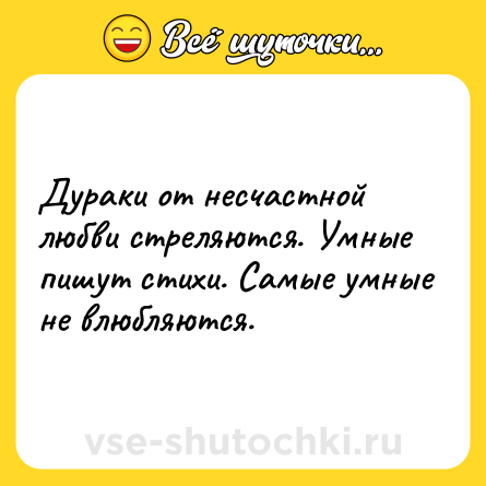 Шутка: Дураки от несчастной любви стреляются. Умные пишут стихи. Самые умные не влюбляются.