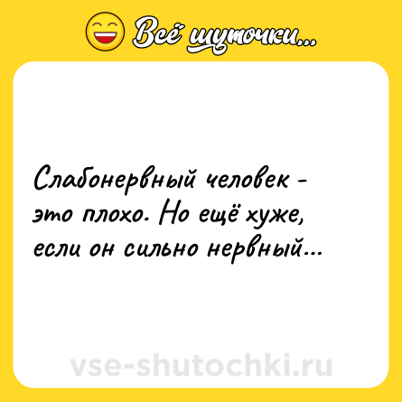 Шутка: Слабонервный человек - это плохо. Но ещё хуже, если он сильно нервный…