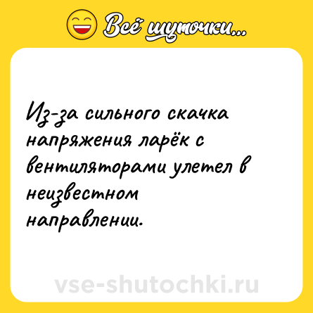 Шутка: Из-за сильного скачка напряжения ларёк с вентиляторами улетел в неизвестном направлении.