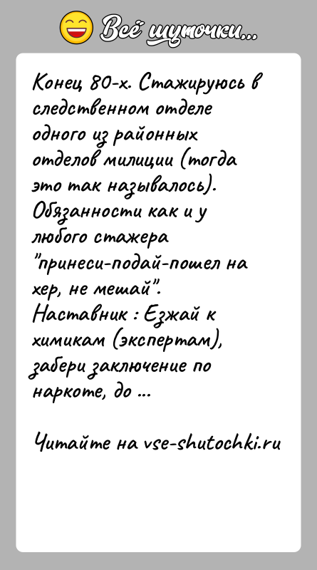 История: Конец 80-х. Стажируюсь в следственном отделе одного из районных отделов милиции (тогда это так называлось). Обязанности как и у любого