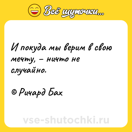 Шутка: И покуда мы верим в свою мечту, – ничто не случайно. <br><br>© Ричард Бах